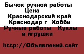 Бычок ручной работы › Цена ­ 300 - Краснодарский край, Краснодар г. Хобби. Ручные работы » Куклы и игрушки   